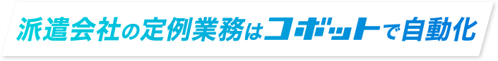 派遣会社の定例業務はコボットで自動化