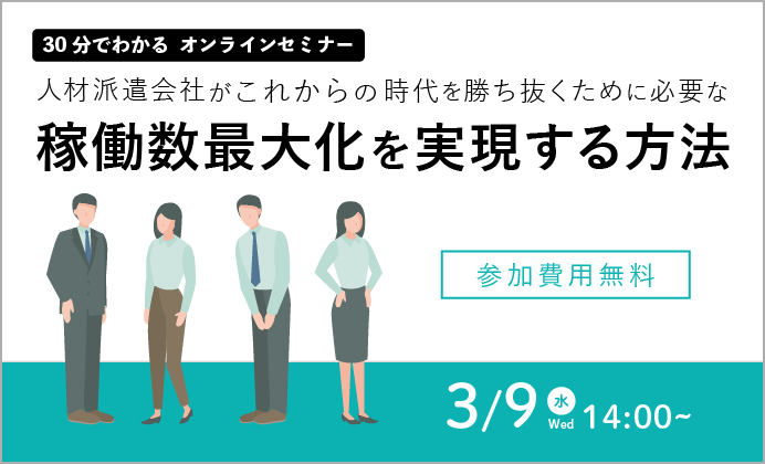 【無料オンラインセミナー】人材派遣会社がこれからの時代を勝ち抜くために、必要な稼働数最大化を実現する方法