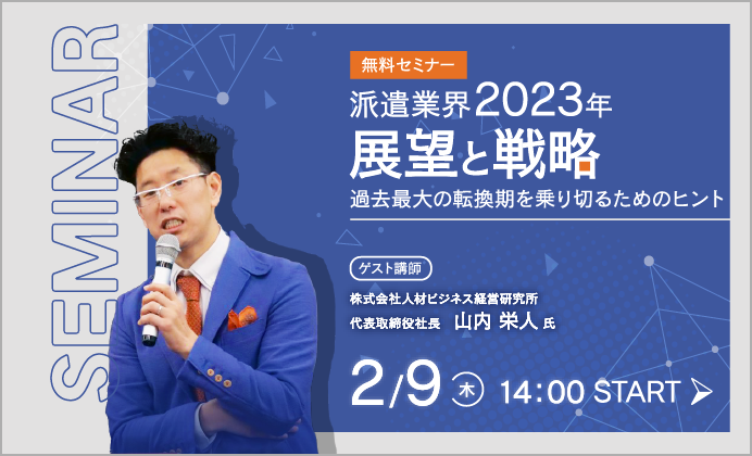 【無料オンラインセミナー】派遣業界2023年の展望と戦略～過去最大の転換期を乗り切るためのヒント～