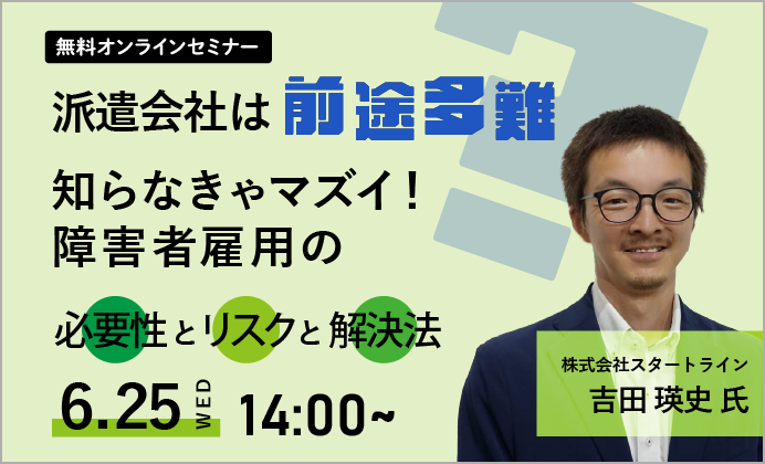 【無料オンラインセミナー】派遣会社は前途多難？ 知らなきゃマズイ！障害者雇用の[必要性]と[リスク]と[解決法]